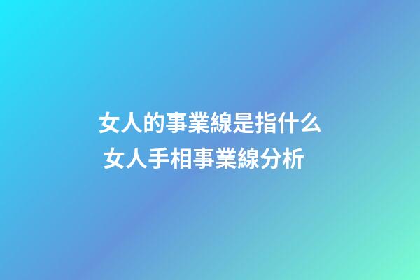 女人的事業線是指什么 女人手相事業線分析